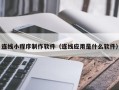 海口连线小程序制作软件（连线应用是什么软件）