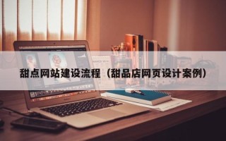 海口甜点网站建设流程（甜品店网页设计案例）