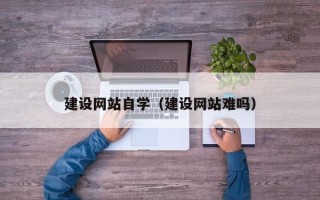 海口建设网站自学（建设网站难吗）