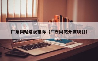 海口广东网站建设推荐（广东网站开发项目）
