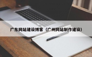 海口广东网站建设博客（广州网站制作建设）