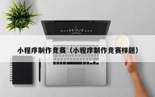 海口小程序制作竞赛（小程序制作竞赛样题）