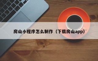 海口房山小程序怎么制作（下载房山app）