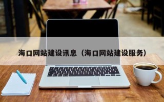 海口网站建设讯息（海口网站建设服务）