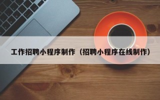 海口工作招聘小程序制作（招聘小程序在线制作）