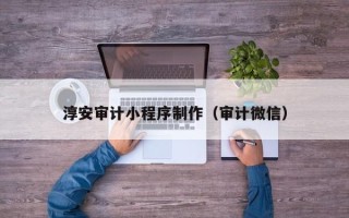 海口淳安审计小程序制作（审计微信）