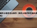 海口国外小程序怎么制作（海外小程序能在国内用吗）