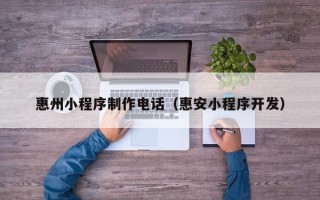 海口惠州小程序制作电话（惠安小程序开发）