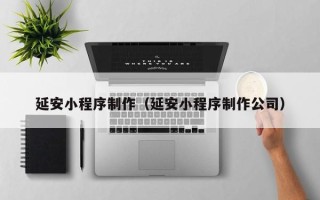 海口延安小程序制作（延安小程序制作公司）