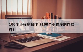 海口100个小程序制作（100个小程序制作软件）