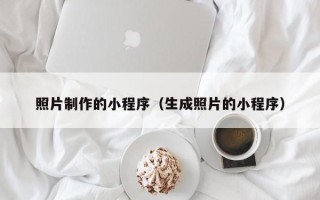 海口照片制作的小程序（生成照片的小程序）